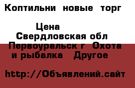 Коптильни (новые) торг › Цена ­ 2 500 - Свердловская обл., Первоуральск г. Охота и рыбалка » Другое   